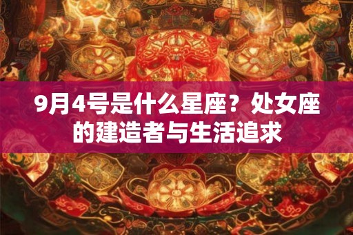 9月4号是什么星座？处女座的建造者与生活追求