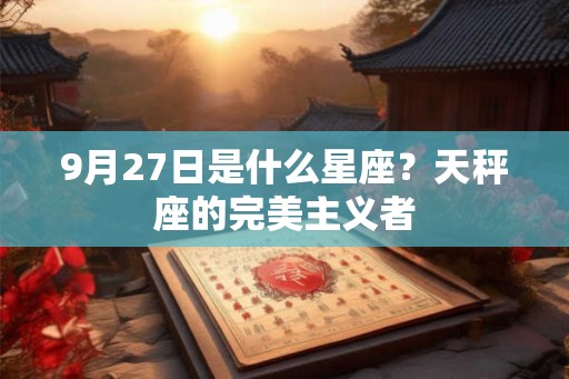 9月27日是什么星座？天秤座的完美主义者