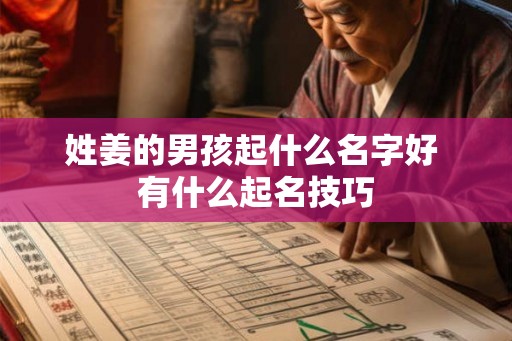 姓姜的男孩起什么名字好 有什么起名技巧 姓姜的男孩起什么名字好 有什么起名技巧