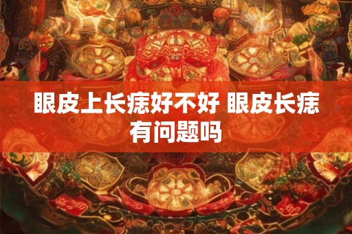 眼皮上长痣好不好 眼皮长痣有问题吗