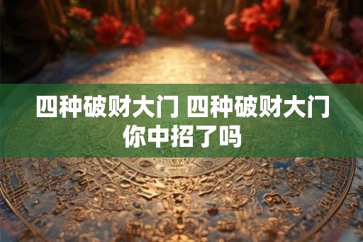 四种破财大门 四种破财大门你中招了吗