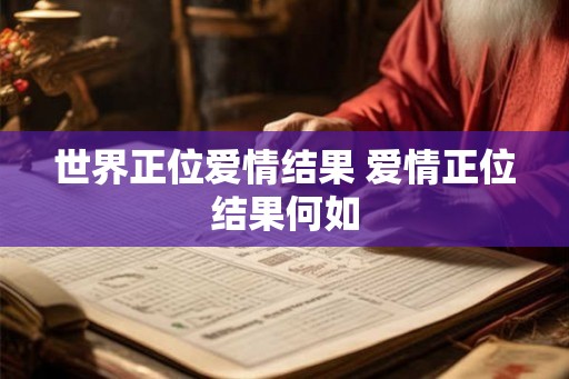 世界正位爱情结果 爱情正位结果何如 世界正位爱情结果 爱情正位结果何如