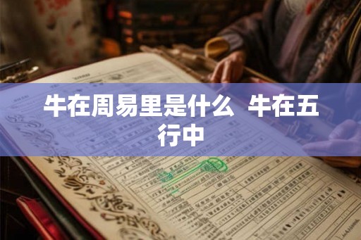 牛在周易里是什么 牛在五行中 牛在周易里是什么 牛在五行中