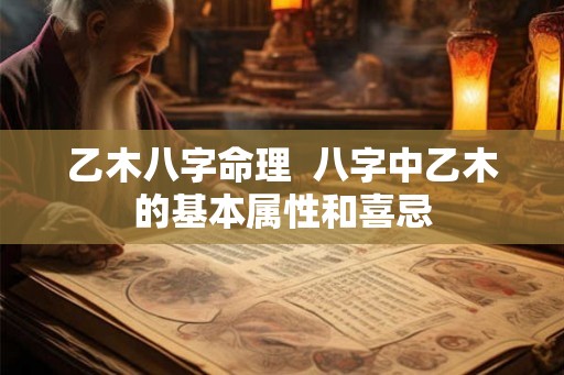 乙木八字命理  八字中乙木的基本属性和喜忌