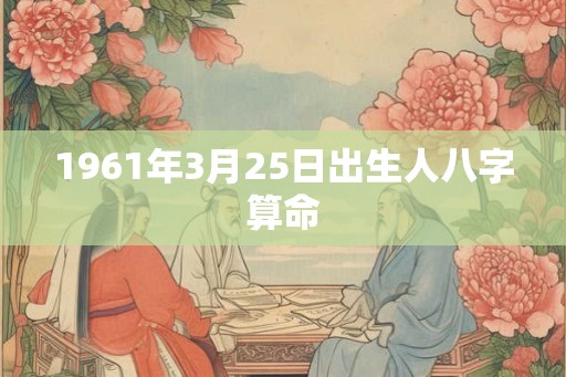 1961年3月25日出生人八字算命