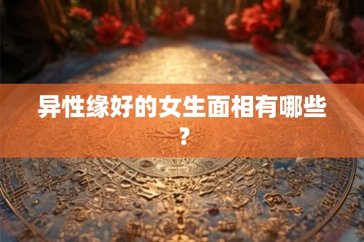 异性缘好的女生面相有哪些？