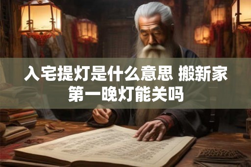 入宅提灯是什么意思 搬新家第一晚灯能关吗