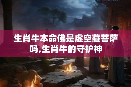 生肖牛本命佛是虚空藏菩萨吗,生肖牛的守护神