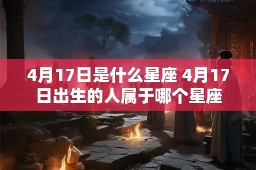 4月17日是什么星座 4月17日出生的人属于哪个星座