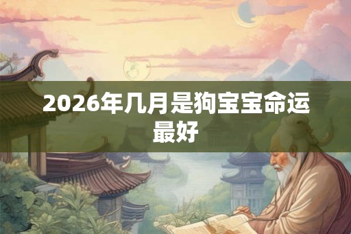 2026年几月是狗宝宝命运最好