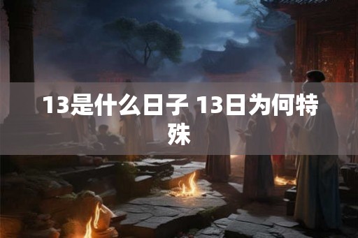13是什么日子 13日为何特殊