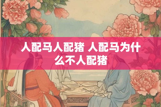 人配马人配猪 人配马为什么不人配猪