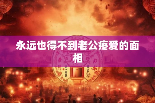 永远也得不到老公疼爱的面相