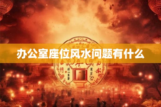 办公室座位风水问题有什么