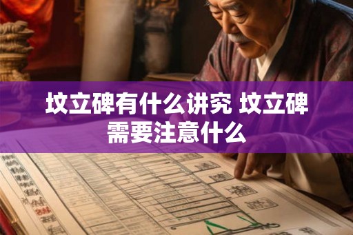 坟立碑有什么讲究 坟立碑需要注意什么