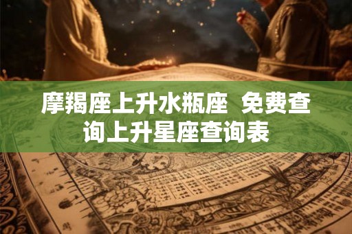 摩羯座上升水瓶座  免费查询上升星座查询表