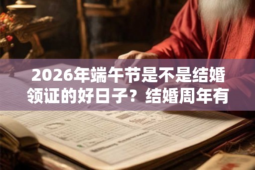 2026年端午节是不是结婚领证的好日子？结婚周年有什么别称？