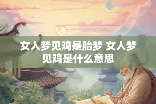 女人梦见鸡是胎梦 女人梦见鸡是什么意思 女人梦见鸡是胎梦 女人梦见鸡是什么意思