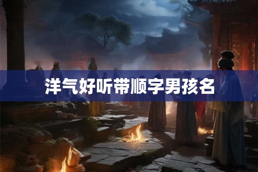 洋气好听带顺字男孩名 洋气好听带顺字男孩名
