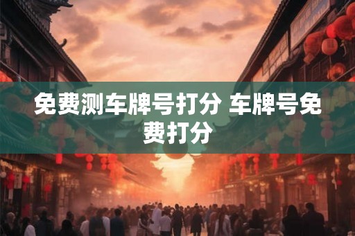免费测车牌号打分 车牌号免费打分