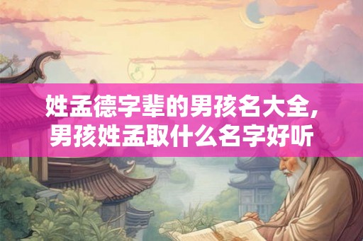 姓孟德字辈的男孩名大全,男孩姓孟取什么名字好听