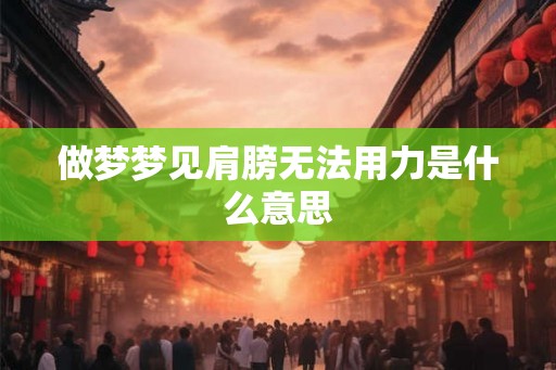 做梦梦见肩膀无法用力是什么意思