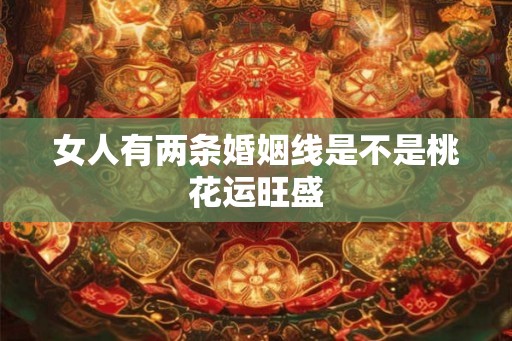 女人有两条婚姻线是不是桃花运旺盛