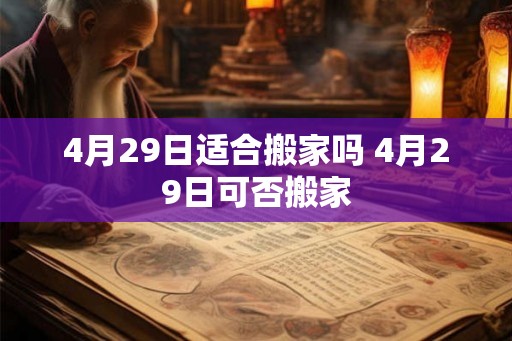 4月29日适合搬家吗 4月29日可否搬家 4月29日适合搬家吗 4月29日可否搬家