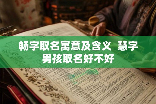 畅字取名寓意及含义  慧字男孩取名好不好