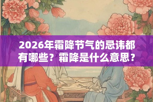 2026年霜降节气的忌讳都有哪些？霜降是什么意思？