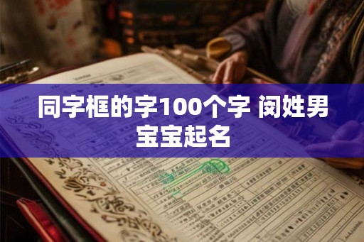 同字框的字100个字 闵姓男宝宝起名 同字框的字100个字 闵姓男宝宝起名