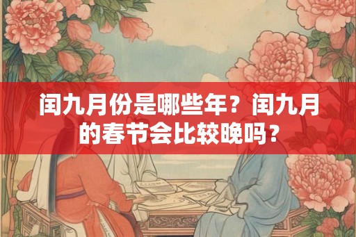 闰九月份是哪些年？闰九月的春节会比较晚吗？