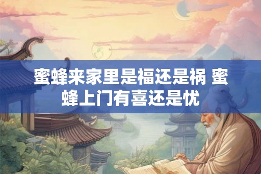蜜蜂来家里是福还是祸 蜜蜂上门有喜还是忧