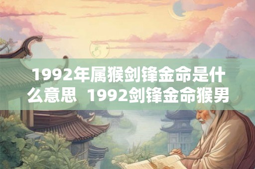 1992年属猴剑锋金命是什么意思 1992剑锋金命猴男 1992年属猴剑锋金命是什么意思 1992剑锋金命猴男