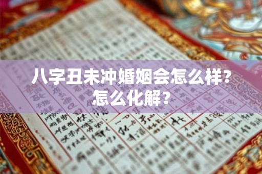 八字丑未冲婚姻会怎么样？怎么化解？