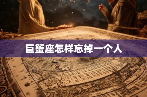 巨蟹座怎样忘掉一个人
