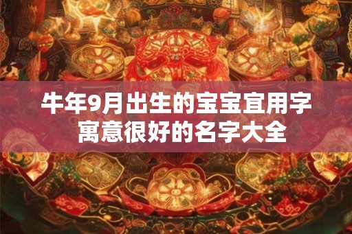 牛年9月出生的宝宝宜用字  寓意很好的名字大全