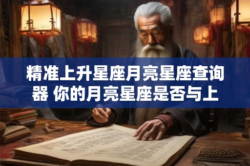 精准上升星座月亮星座查询器 你的月亮星座是否与上升星座精准匹配
