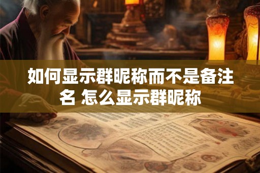 如何显示群昵称而不是备注名 怎么显示群昵称 如何显示群昵称而不是备注名 怎么显示群昵称