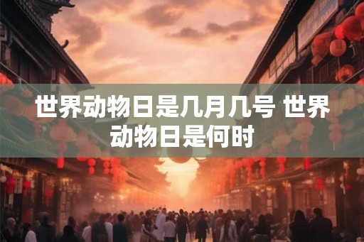世界动物日是几月几号 世界动物日是何时