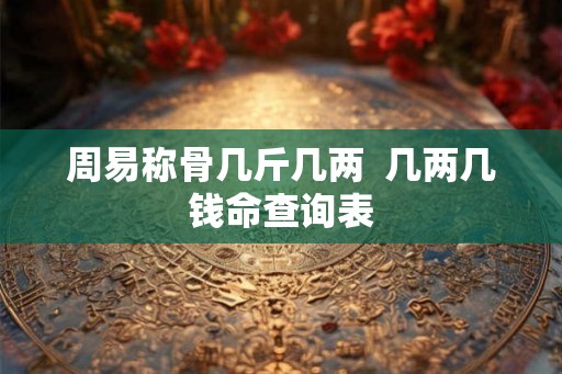 周易称骨几斤几两  几两几钱命查询表