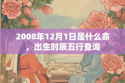 2008年12月1日是什么命，出生时辰五行查询