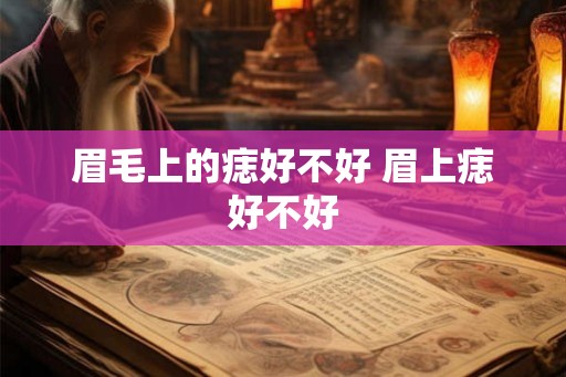 眉毛上的痣好不好 眉上痣好不好