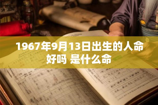 1967年9月13日出生的人命好吗 是什么命