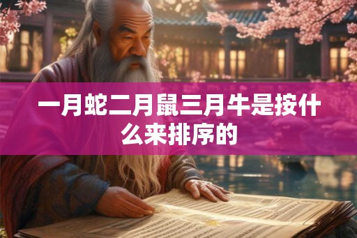 一月蛇二月鼠三月牛是按什么来排序的