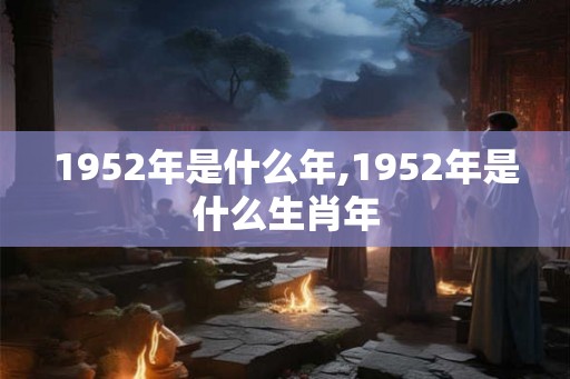 1952年是什么年,1952年是什么生肖年