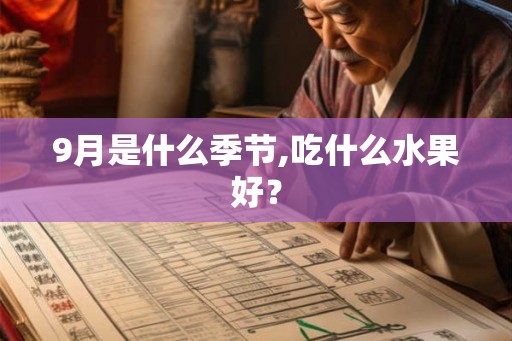 9月是什么季节,吃什么水果好? 9月是什么季节,吃什么水果好?