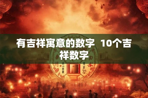 有吉祥寓意的数字  10个吉祥数字