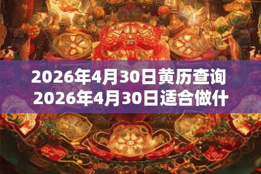 2026年4月30日黄历查询 2026年4月30日适合做什么