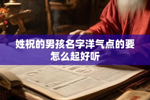 姓祝的男孩名字洋气点的要怎么起好听